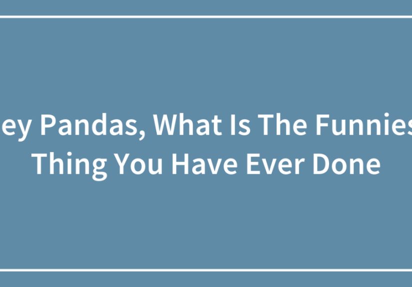 Hey Pandas, What Is The Funniest Thing You Have Ever Done (Closed)