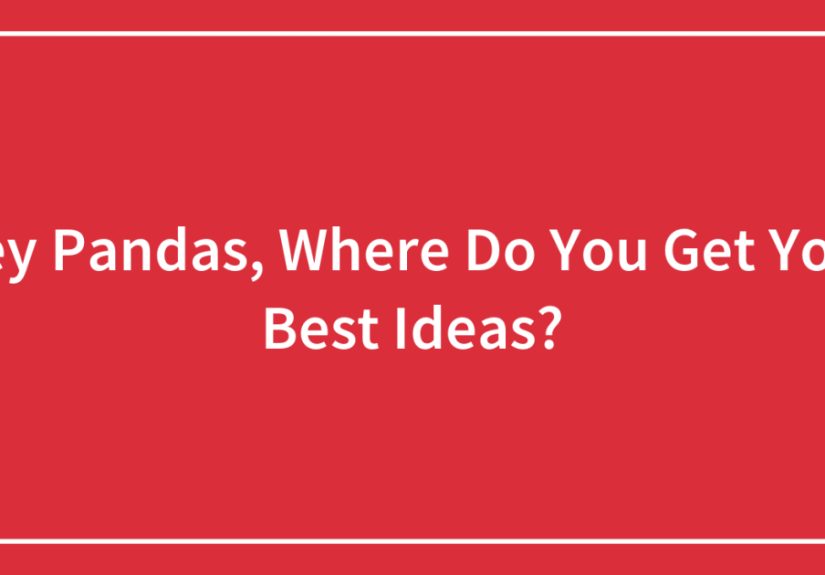 Hey Pandas, Where Do You Get Your Best Ideas?