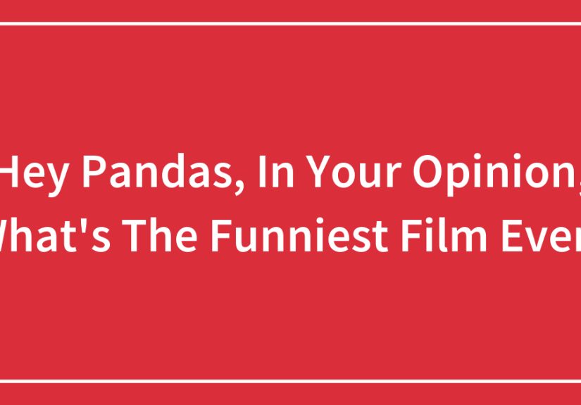 Hey Pandas, In Your Opinion, What’s The Funniest Film Ever?