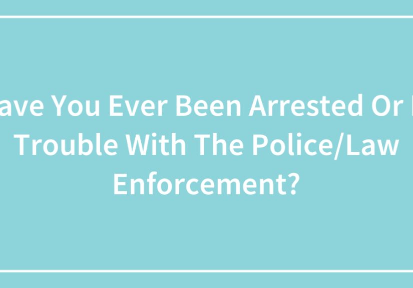 Have You Ever Been Arrested Or In Trouble With The Police/Law Enforcement?