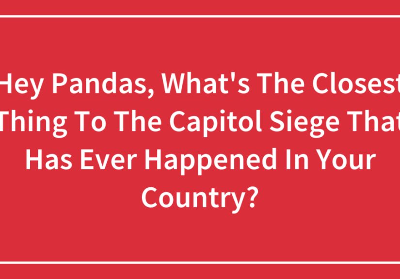 Hey Pandas, What’s The Closest Thing To The Capitol Siege That Has Ever Happened In Your Country?