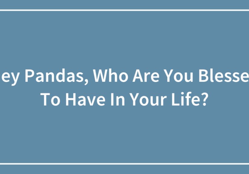Hey Pandas, Who Are You Blessed To Have In Your Life?
